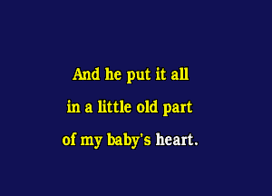 And he put it all

in a little old part

of my baby's heart.