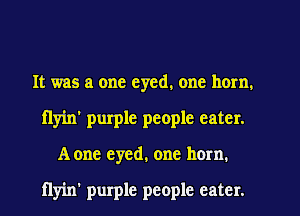 It was a one eyed. one horn.
flyin' purple people eater.
A one eyed. one horn.

flyin' purple people eater.