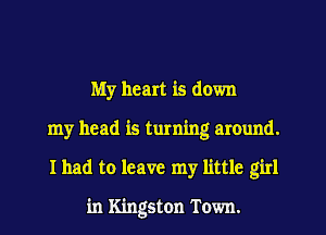 My heart is down
my head is turning around.
I had to leave my little girl

in Kingston Town.