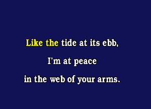 Like the tide at its ebb.

I'm at peace

in the web of your arms.