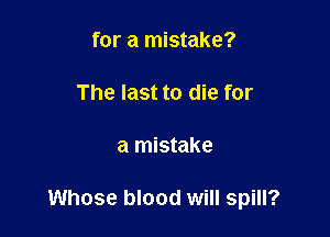 for a mistake?

The last to die for

a mistake

Whose blood will spill?