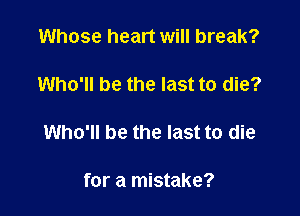 Whose heart will break?

Who'll be the last to die?

Who'll be the last to die

for a mistake?
