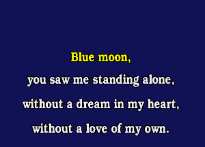 Blue moon.

you saw me standing alone.
without a dream in my heart.

without a love of my own.