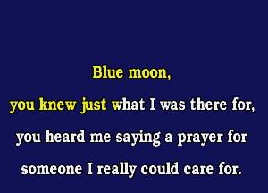 Blue moon.
you knew just what I was there for.
you heard me saying a prayer for

someone I really could care for.