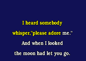 Iheard somebody
whisper.please adore me.

And when I looked

the moon had let you go.