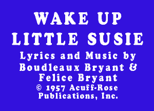 WAKE UIP
ILIITTILIE 8USIUE

Lyrics and Music by

Boudleaux Bryant 8

Felice Bryant

g) 1957 AcuEE-Rose
Publications, Inc.