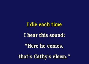 Idie each time
I hear this sound1

Here he comes.

that's Cathy's clown.