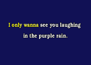 I only wanna see you laughing

in the purple rain.