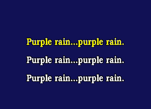 Purple rain...purple rain.

Purple rain...purple rain.

Purple rain...purple rain.

g