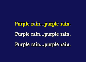 Purple rain...purple rain.

Purple rain...purple rain.

Purple rain...purple rain.

g