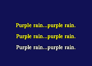 Purple rain...purple rain.

g