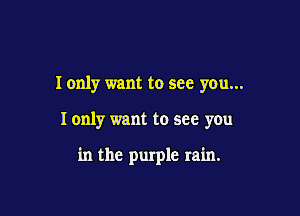 I only want to see you...

I only want to see you

in the purple rain.