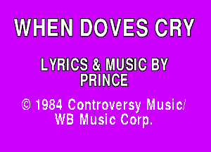 WHEN DOVES CRY
LYRICS a MUSIC BY

PRINCE

1984 Controversy,f Musici
WB Music Corp.