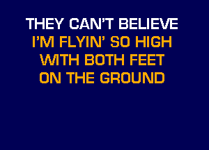 THEY CAN'T BELIEVE
I'M FLYIN' 30 HIGH
1WITH BOTH FEET
ON THE GROUND