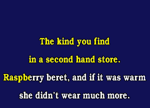 The kind you find
in a second hand store.
Raspberry beret. and if it was warm

she didn't wear much more.