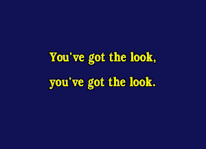 You've got the look.

you've got the look.