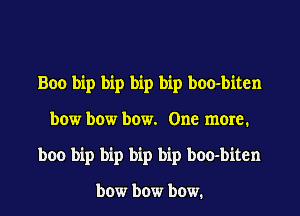Boo bip bip bip bip boo-biten
bow bow bow. One more.
boo bip bip bip bip boo-biten

bow bow bmv1
