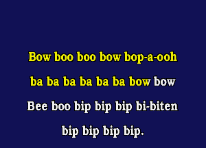 Bow boo boo bow bop-a-ooh

ba ba ba ba ba ba bow bow

Bee boo bip bip bip bi-bitcn
bip bip bip bip.