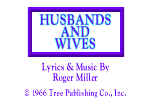 HUSBANDS
AND

WIVES

Lyriu xQ Mmic By
Roger Miller

'3 1966 Trvc Publiahing (0., lnx.