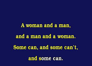 A woman and a man,
and a man and a woman.
Some can, and some can't.

and some can.