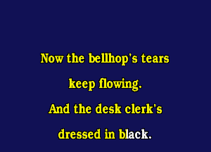 Now the bellhopks tears

keep flowing.

And the desk clerk's

dressed in black.