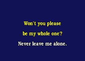 Wonk you please

be my whole one?

Never leave me alone.