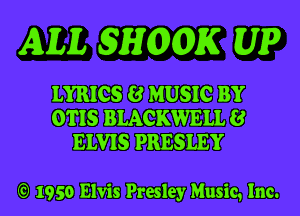 AM. WHIOOK UP

LYRICS 8 MUSIC BY
OTIS BLACKWELL 8
ELVIS PRESLEY

19 1950 Elvis Presley Music, Inc.