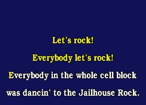 Let's rock!
Everybody let's rock!
Everybody in the whole cell block

was dancin' to the Jailhouse Rock.