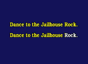 Dance to the Jailhouse Rock.

Dance to the Jailhouse Rock.