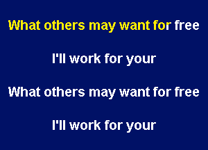 What others may want for free

I'll work for your

What others may want for free

I'll work for your