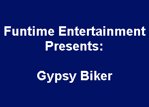 Funtime Entertainment
Presentsz

Gypsy Biker