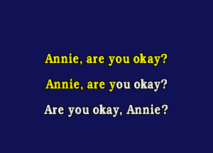 Annie. are you okay?

Annie. are you okay?

Are you okay. Annie?
