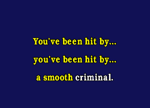 You've been hit by...

you've been hit by...

a smooth criminal.