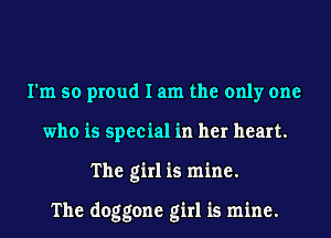 I'm so proud I am the only one
who is special in her heart.
The girl is mine.

The doggone girl is mine.