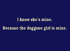 I know she's mine.

Because the doggone girl is mine.