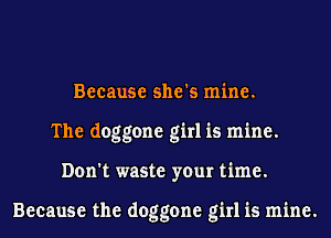 Because she's mine.
The doggone girl is mine.
Don't waste your time.

Because the doggone girl is mine.