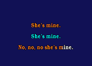 She's mine.

She's mine.

No. no. no she's mine.