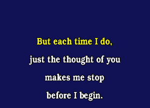 But each time I do.

just the thought of y0u

makes me stop

before I begin.