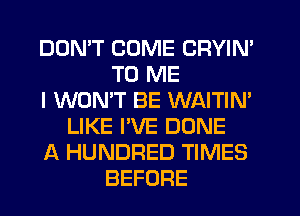 DON'T COME CRYIN'
TO ME
I WONT BE WAITIN'
LIKE I'VE DONE
A HUNDRED TIMES
BEFORE