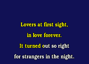 Lovers at first sight.
in love forever.

It turned out so right

for strangers in the night.