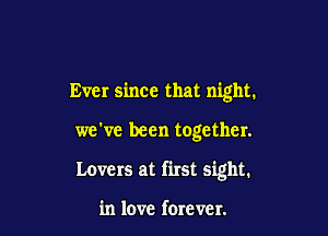 Ever since that night.

we've been together.

Lovers at first sight.

in love forever.