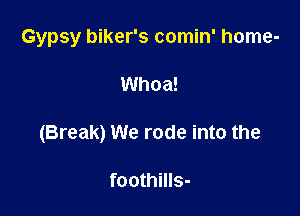 Gypsy biker's comin' home-

Whoa!

(Break) We rode into the

foothills-