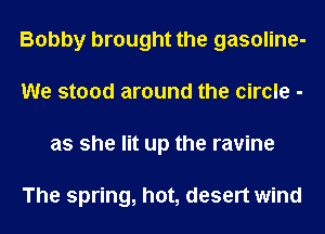 Bobby brought the gasoline-
We stood around the circle -
as she lit up the ravine

The spring, hot, desert wind