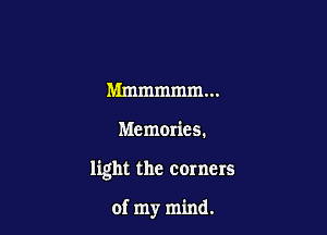 Mmmmmmm

Memories.

light the corners

of my mind.