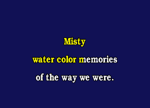 Misty

water color memories

of the way we were.