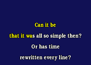 Can it be

that it was all so simple then?

Or has time

rewritten every line?