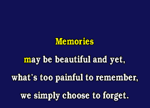 Memories
may be beautiful and yet.
what's too painful to remember.

we simply choose to forget.