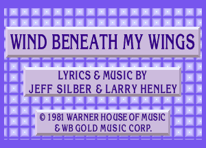 WIND BENEATH MY WINGS

LYRICS 8 MUSIC BY
JEFF SILBER 8 LARRY HENLEY

01981 WARNER HOUSE OF MUSIC
8W8 GOLD MUSIC CORP.