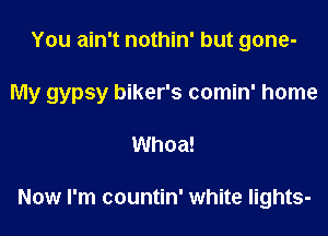 You ain't nothin' but gone-

My gypsy biker's comin' home

Whoa!

Now I'm countin' white lights-