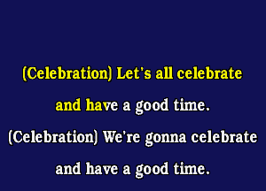 (Celebration) Let's all celebrate
and have a good time.
(Celebration) We're gonna celebrate

and have a good time.